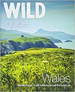 Wild Guide Wales and Marches: Hidden places, great adventures & the good life in Wales (including Herefordshire and Shropshire)